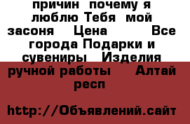 “100 причин, почему я люблю Тебя, мой засоня“ › Цена ­ 700 - Все города Подарки и сувениры » Изделия ручной работы   . Алтай респ.